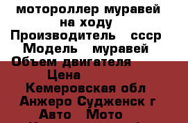 мотороллер муравей  на ходу › Производитель ­ ссср › Модель ­ муравей › Объем двигателя ­ 200 › Цена ­ 10 000 - Кемеровская обл., Анжеро-Судженск г. Авто » Мото   . Кемеровская обл.,Анжеро-Судженск г.